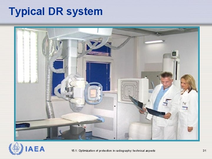 Typical DR system IAEA 15. 1: Optimization of protection in radiography: technical aspects 31