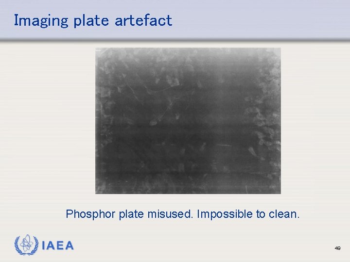 Imaging plate artefact Phosphor plate misused. Impossible to clean. IAEA 49 