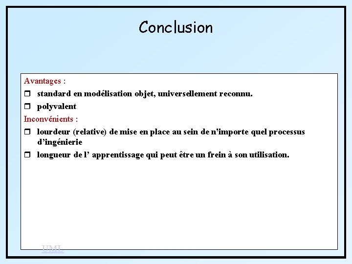 Conclusion Avantages : r standard en modélisation objet, universellement reconnu. r polyvalent Inconvénients :