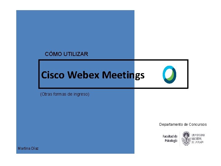 CÓMO UTILIZAR Cisco Webex Meetings (Otras formas de ingreso) Departamento de Concursos Martina Díaz