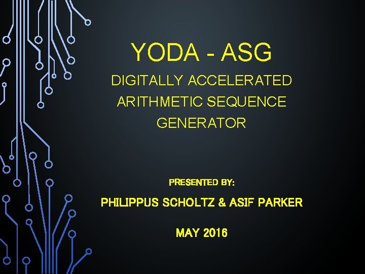 YODA - ASG DIGITALLY ACCELERATED ARITHMETIC SEQUENCE GENERATOR PRESENTED BY: PHILIPPUS SCHOLTZ & ASIF