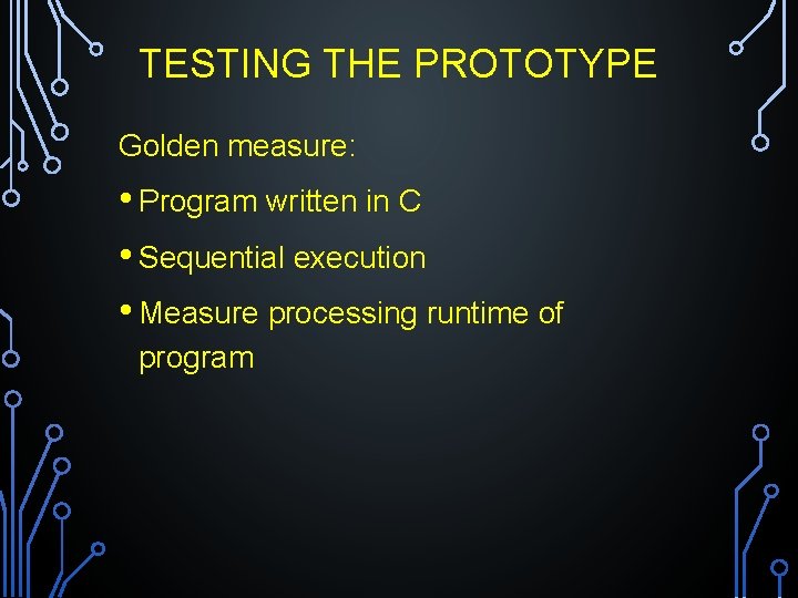 TESTING THE PROTOTYPE Golden measure: • Program written in C • Sequential execution •