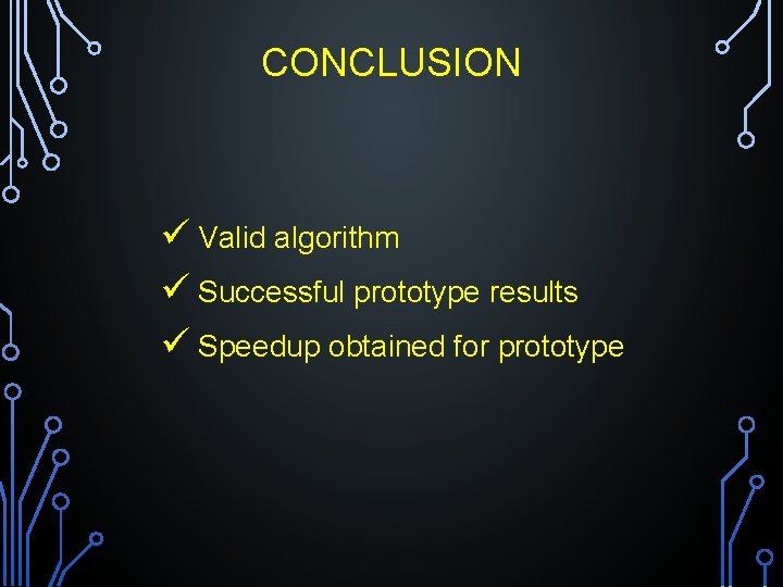 CONCLUSION ü Valid algorithm ü Successful prototype results ü Speedup obtained for prototype 