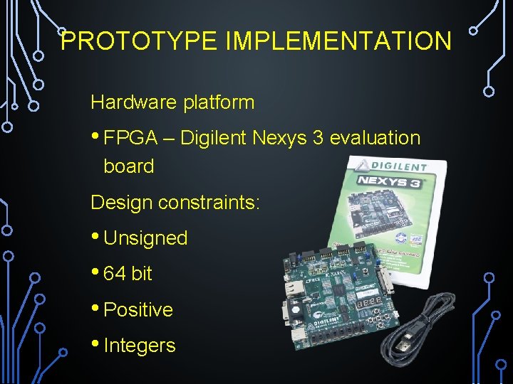 PROTOTYPE IMPLEMENTATION Hardware platform • FPGA – Digilent Nexys 3 evaluation board Design constraints:
