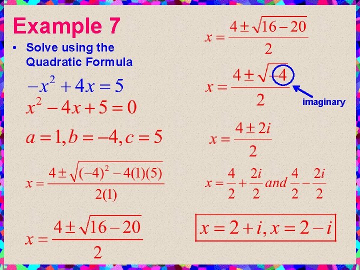 Example 7 • Solve using the Quadratic Formula imaginary 