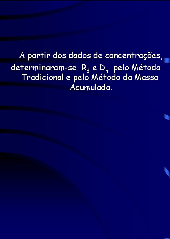 A partir dos dados de concentrações, determinaram-se Rd e Dh pelo Método Tradicional e