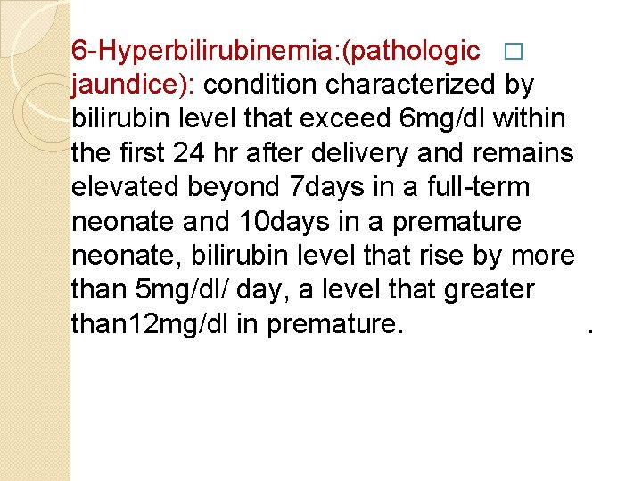 6 -Hyperbilirubinemia: (pathologic � jaundice): condition characterized by bilirubin level that exceed 6 mg/dl