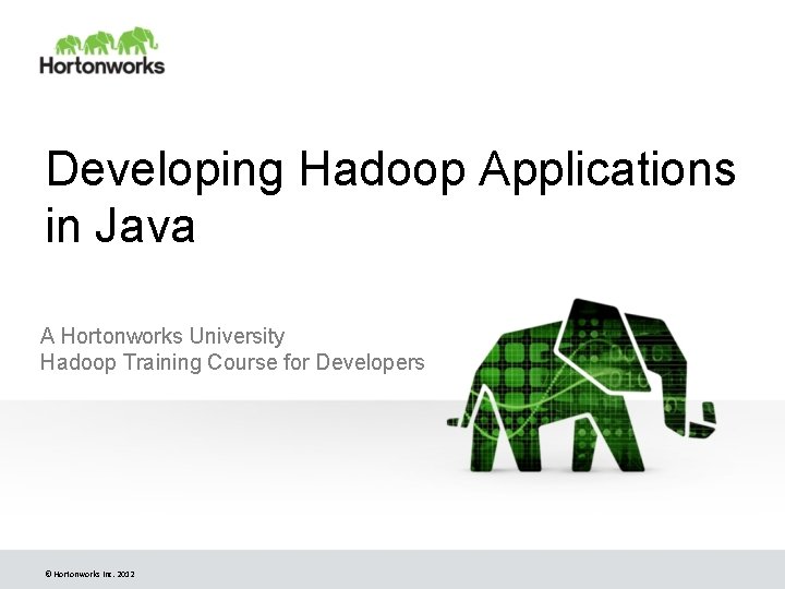 Developing Hadoop Applications in Java A Hortonworks University Hadoop Training Course for Developers © Developing Hadoop Applications in Java A Hortonworks University Hadoop Training Course for Developers ©
