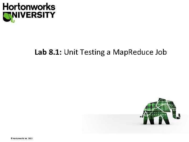Lab 8. 1: Unit Testing a Map. Reduce Job © Hortonworks Inc. 2012 Lab 8. 1: Unit Testing a Map. Reduce Job © Hortonworks Inc. 2012
