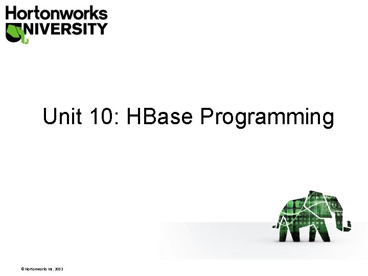 Unit 10: HBase Programming © Hortonworks Inc. 2012 Unit 10: HBase Programming © Hortonworks Inc. 2012