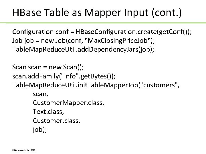 HBase Table as Mapper Input (cont. ) Configuration conf = HBase. Configuration. create(get. Conf()); HBase Table as Mapper Input (cont. ) Configuration conf = HBase. Configuration. create(get. Conf());