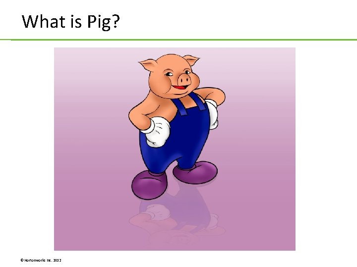 What is Pig? © Hortonworks Inc. 2012 What is Pig? © Hortonworks Inc. 2012
