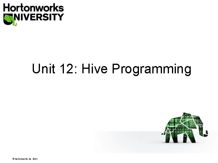 Unit 12: Hive Programming © Hortonworks Inc. 2012 Unit 12: Hive Programming © Hortonworks Inc. 2012