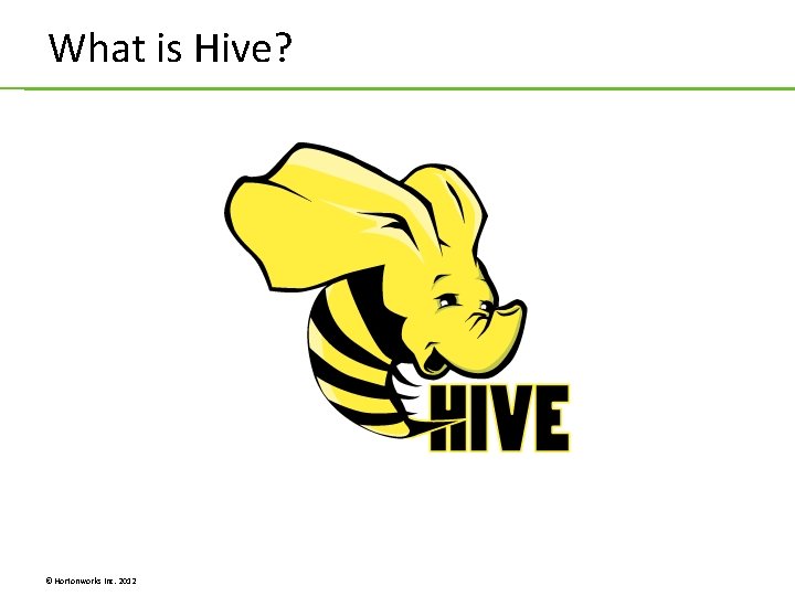 What is Hive? © Hortonworks Inc. 2012 What is Hive? © Hortonworks Inc. 2012