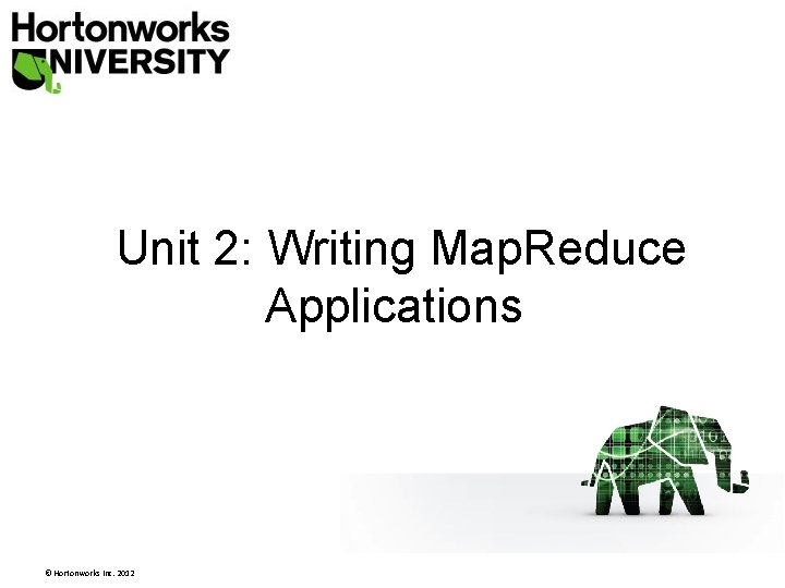 Unit 2: Writing Map. Reduce Applications © Hortonworks Inc. 2012 Unit 2: Writing Map. Reduce Applications © Hortonworks Inc. 2012