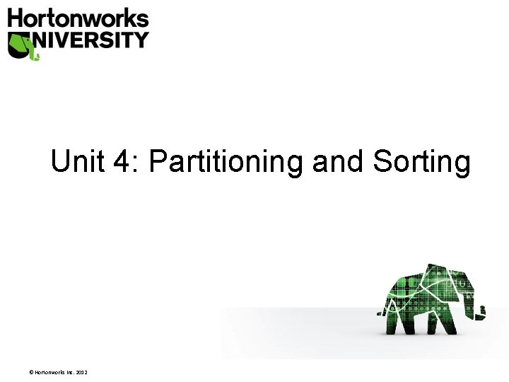 Unit 4: Partitioning and Sorting © Hortonworks Inc. 2012 Unit 4: Partitioning and Sorting © Hortonworks Inc. 2012