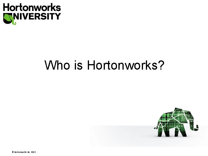 Who is Hortonworks? © Hortonworks Inc. 2012 Who is Hortonworks? © Hortonworks Inc. 2012