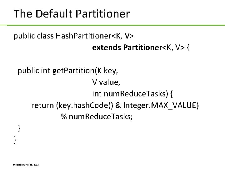 The Default Partitioner public class Hash. Partitioner<K, V> extends Partitioner<K, V> { public int The Default Partitioner public class Hash. Partitioner<K, V> extends Partitioner<K, V> { public int