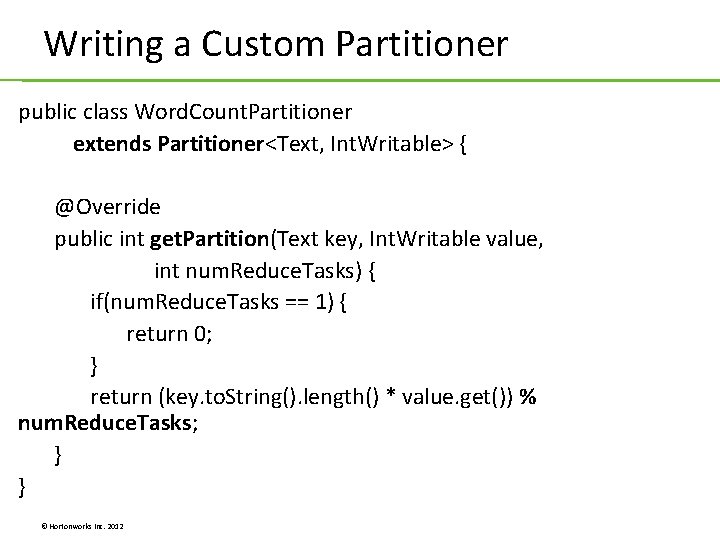 Writing a Custom Partitioner public class Word. Count. Partitioner extends Partitioner<Text, Int. Writable> { Writing a Custom Partitioner public class Word. Count. Partitioner extends Partitioner<Text, Int. Writable> {