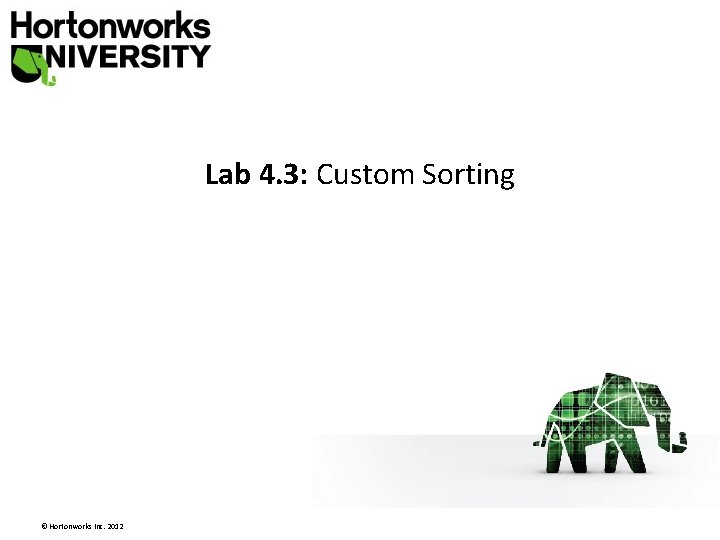 Lab 4. 3: Custom Sorting © Hortonworks Inc. 2012 Lab 4. 3: Custom Sorting © Hortonworks Inc. 2012