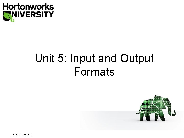 Unit 5: Input and Output Formats © Hortonworks Inc. 2012 Unit 5: Input and Output Formats © Hortonworks Inc. 2012
