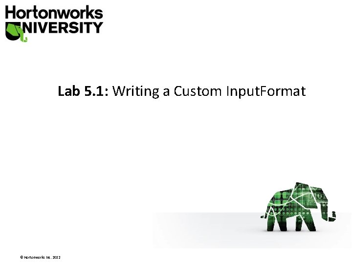 Lab 5. 1: Writing a Custom Input. Format © Hortonworks Inc. 2012 Lab 5. 1: Writing a Custom Input. Format © Hortonworks Inc. 2012