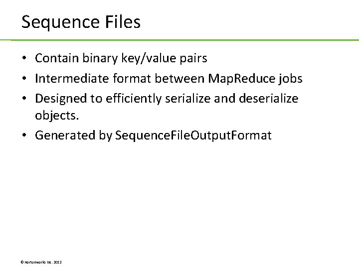 Sequence Files • Contain binary key/value pairs • Intermediate format between Map. Reduce jobs Sequence Files • Contain binary key/value pairs • Intermediate format between Map. Reduce jobs