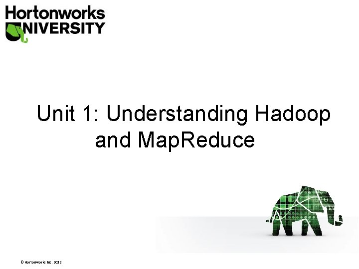 Unit 1: Understanding Hadoop and Map. Reduce © Hortonworks Inc. 2012 Unit 1: Understanding Hadoop and Map. Reduce © Hortonworks Inc. 2012