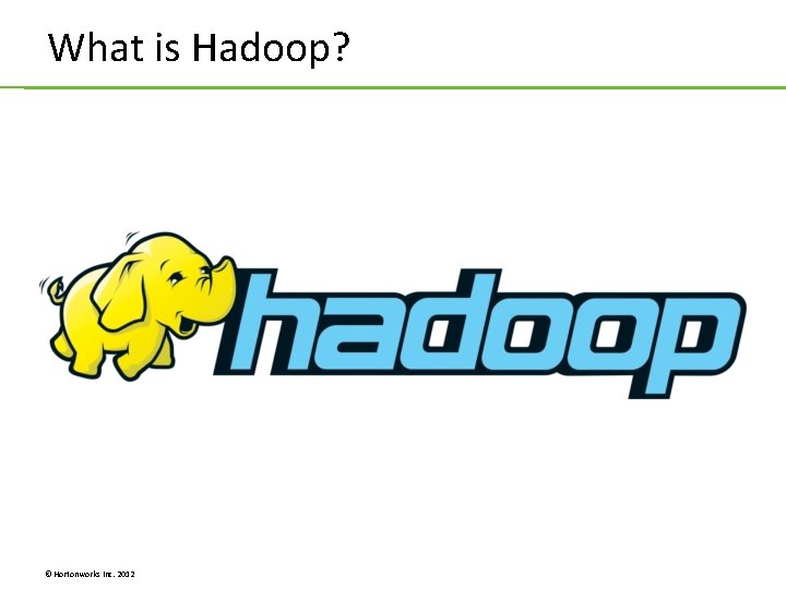 What is Hadoop? © Hortonworks Inc. 2012 What is Hadoop? © Hortonworks Inc. 2012