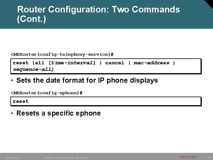 Router Configuration: Two Commands (Cont. ) CMERouter(config-telephony-service)# reset {all [time-interval] | cancel | mac-address