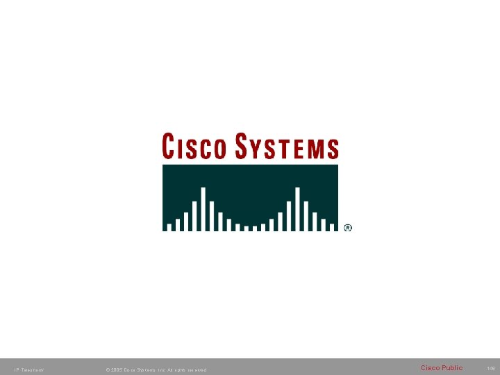 IP Telephony © 2005 Cisco Systems, Inc. All rights reserved. Cisco Public 146 