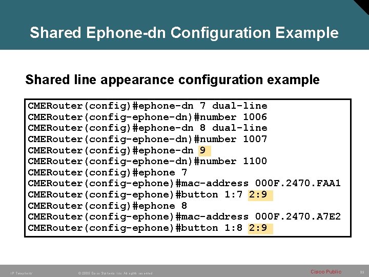 Shared Ephone-dn Configuration Example Shared line appearance configuration example CMERouter(config)#ephone-dn 7 dual-line CMERouter(config-ephone-dn)#number 1006