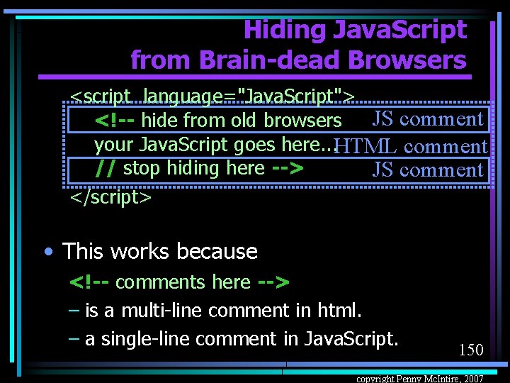 Hiding Java. Script from Brain-dead Browsers <script language="Java. Script"> JS comment <!-- hide from