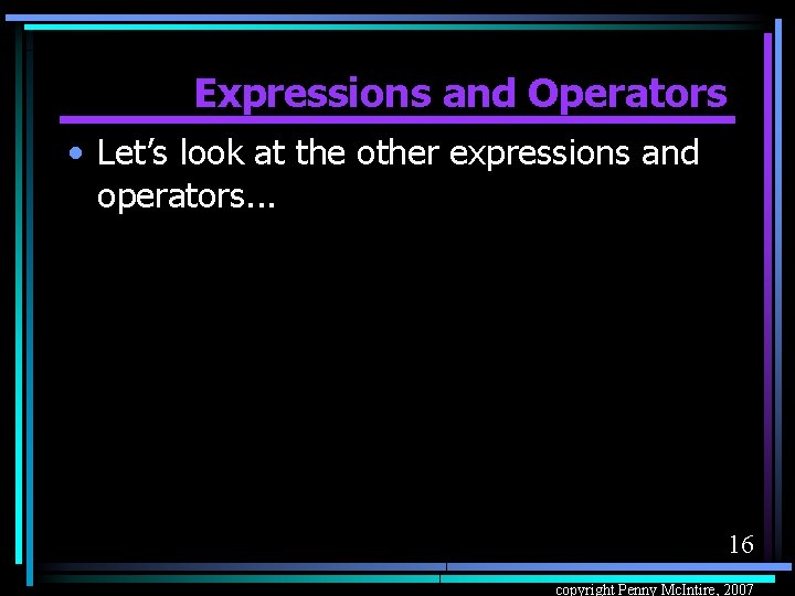 Expressions and Operators • Let’s look at the other expressions and operators. . .