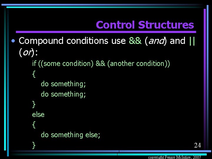 Control Structures • Compound conditions use && (and) and || (or): if ((some condition)