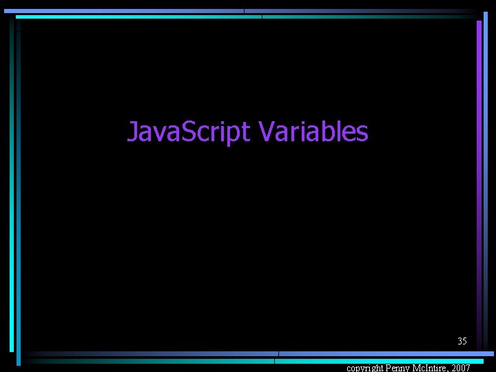 Java. Script Variables 35 copyright Penny Mc. Intire, 2007 