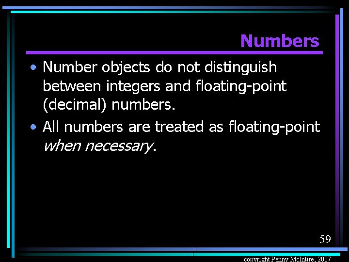 Numbers • Number objects do not distinguish between integers and floating-point (decimal) numbers. •