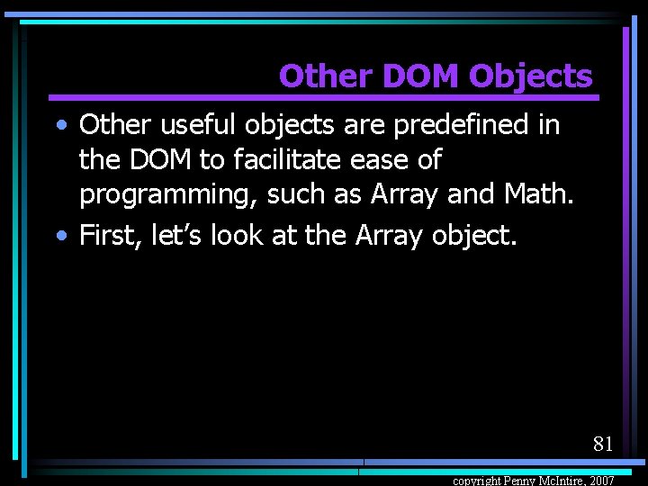 Other DOM Objects • Other useful objects are predefined in the DOM to facilitate