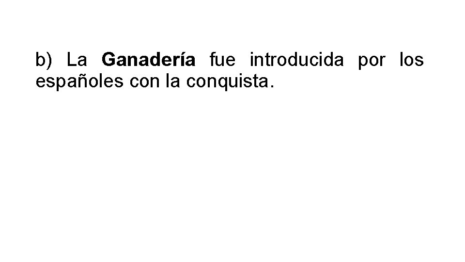 b) La Ganadería fue introducida por los españoles con la conquista. 