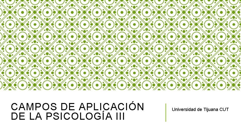 CAMPOS DE APLICACIÓN DE LA PSICOLOGÍA III Universidad de Tijuana CUT 