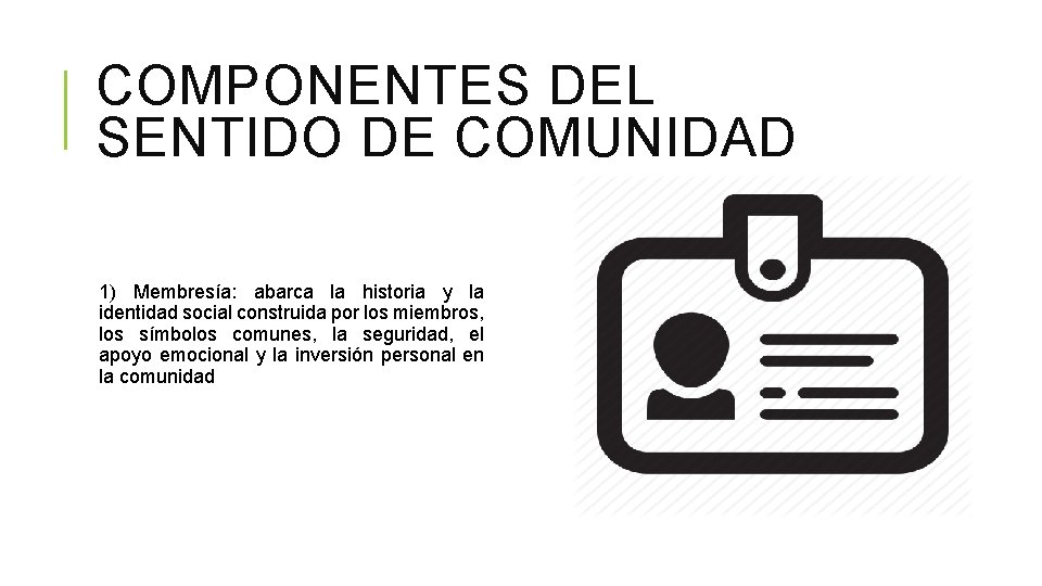 COMPONENTES DEL SENTIDO DE COMUNIDAD 1) Membresía: abarca la historia y la identidad social