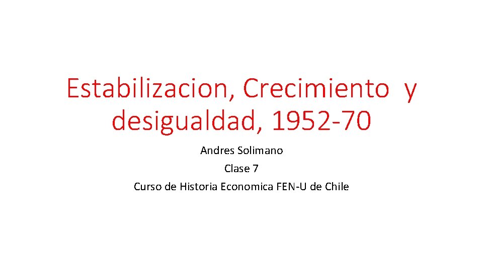 Estabilizacion, Crecimiento y desigualdad, 1952 -70 Andres Solimano Clase 7 Curso de Historia Economica
