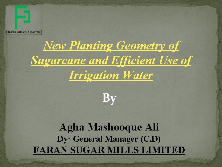 New Planting Geometry of Sugarcane and Efficient Use of Irrigation Water By Agha Mashooque New Planting Geometry of Sugarcane and Efficient Use of Irrigation Water By Agha Mashooque