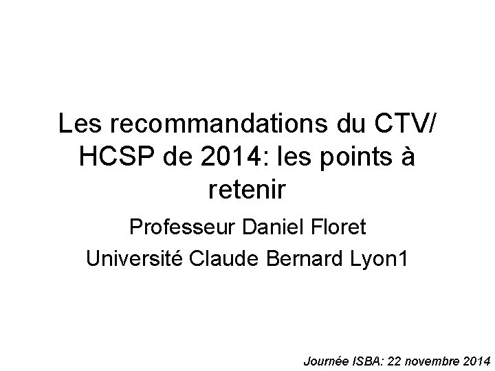 Les recommandations du CTV/ HCSP de 2014: les points à retenir Professeur Daniel Floret