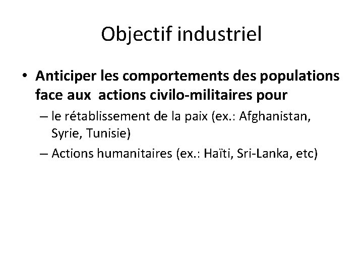 Objectif industriel • Anticiper les comportements des populations face aux actions civilo-militaires pour –