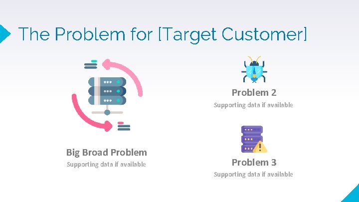 The Problem for [Target Customer] Problem 2 Supporting data if available Big Broad Problem