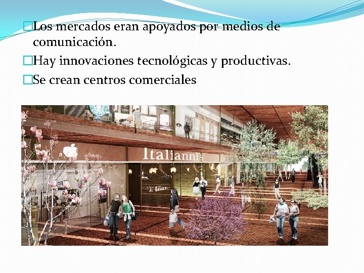 �Los mercados eran apoyados por medios de comunicación. �Hay innovaciones tecnológicas y productivas. �Se