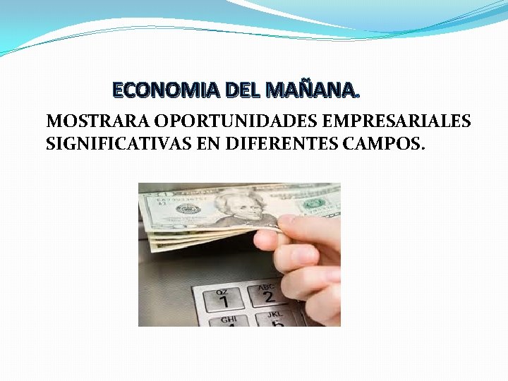 ECONOMIA DEL MAÑANA. MOSTRARA OPORTUNIDADES EMPRESARIALES SIGNIFICATIVAS EN DIFERENTES CAMPOS. 