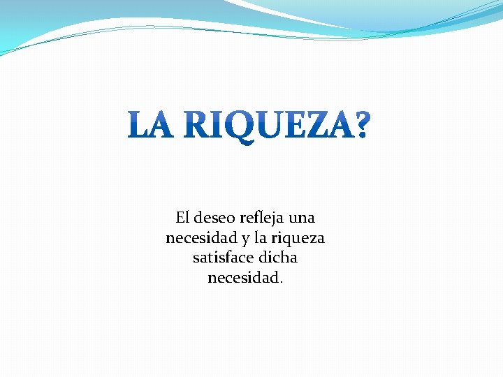 El deseo refleja una necesidad y la riqueza satisface dicha necesidad. 