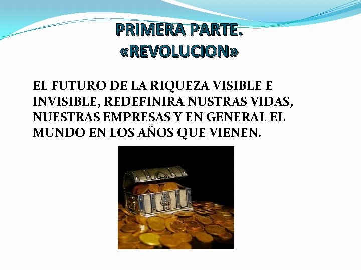 PRIMERA PARTE. «REVOLUCION» EL FUTURO DE LA RIQUEZA VISIBLE E INVISIBLE, REDEFINIRA NUSTRAS VIDAS,